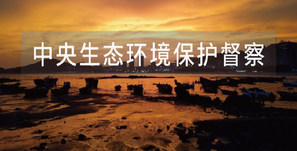 收官之战！新一批中央生态环境保护督察全面启动